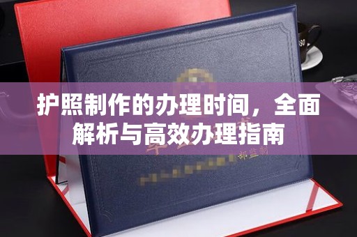 裕安护照制作的办理时间，全面解析与高效办理指南